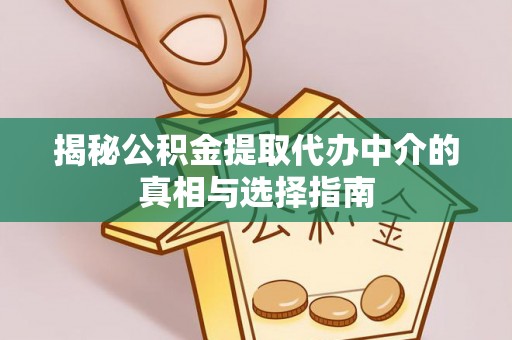 利州揭秘公积金提取代办中介的真相与选择指南