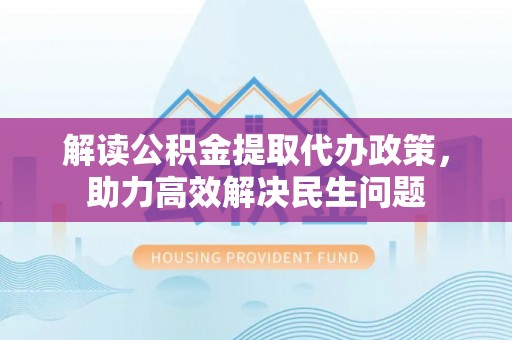 利州解读公积金提取代办政策，助力高效解决民生问题