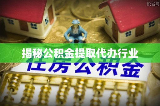 利州揭秘公积金提取代办行业
