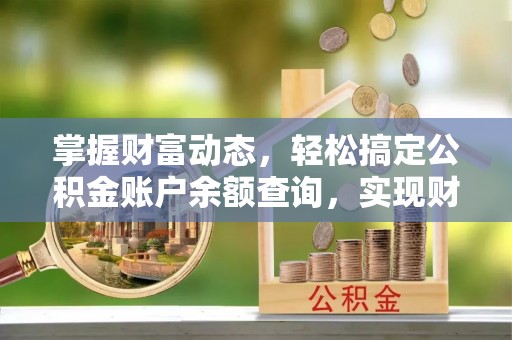 利州掌握财富动态，轻松搞定公积金账户余额查询，实现财务自由第一步