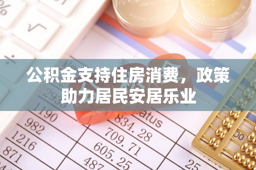 利州公积金支持住房消费，政策助力居民安居乐业