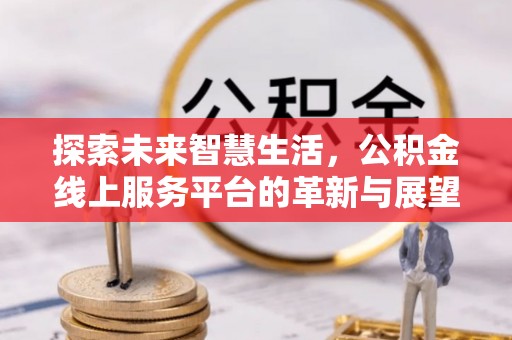 利州探索未来智慧生活，公积金线上服务平台的革新与展望