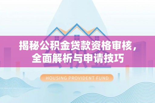 利州揭秘公积金贷款资格审核，全面解析与申请技巧