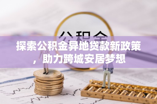 利州探索公积金异地贷款新政策，助力跨城安居梦想
