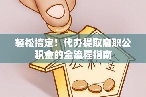 利州轻松搞定！代办提取离职公积金的全流程指南
