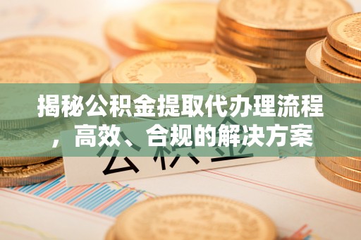 利州揭秘公积金提取代办理流程，高效、合规的解决方案
