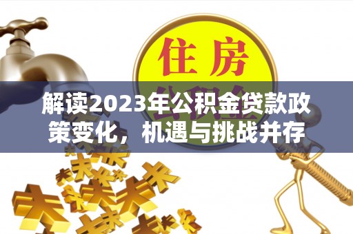 利州解读2023年公积金贷款政策变化，机遇与挑战并存