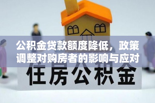 利州公积金贷款额度降低，政策调整对购房者的影响与应对策略