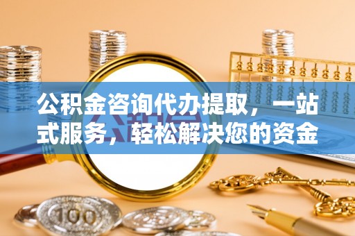 利州公积金咨询代办提取，一站式服务，轻松解决您的资金需求