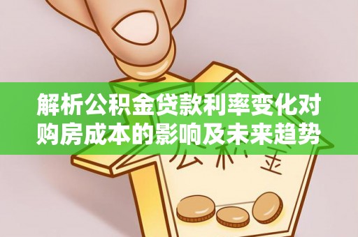 利州解析公积金贷款利率变化对购房成本的影响及未来趋势