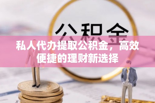利州私人代办提取公积金，高效便捷的理财新选择