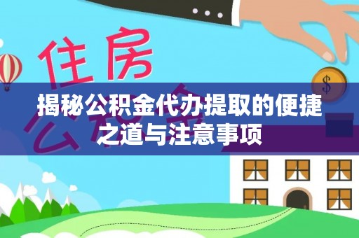 利州揭秘公积金代办提取的便捷之道与注意事项