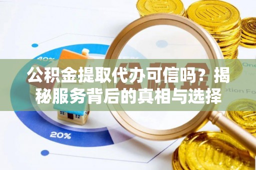 利州公积金提取代办可信吗？揭秘服务背后的真相与选择