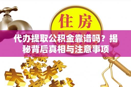利州代办提取公积金靠谱吗？揭秘背后真相与注意事项