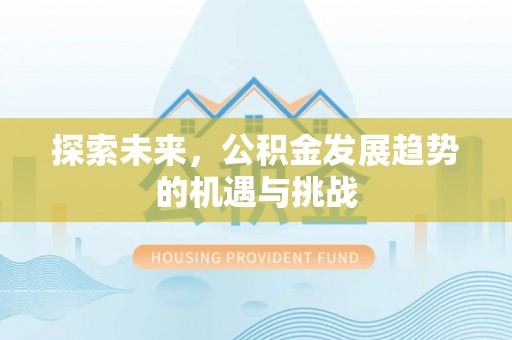 利州探索未来，公积金发展趋势的机遇与挑战