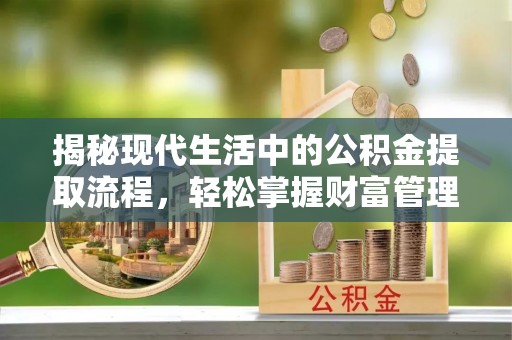 利州揭秘现代生活中的公积金提取流程，轻松掌握财富管理新技能