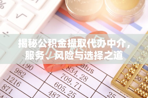 利州揭秘公积金提取代办中介，服务、风险与选择之道