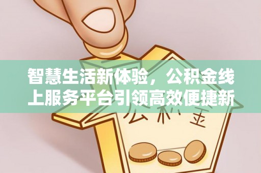 利州智慧生活新体验，公积金线上服务平台引领高效便捷新时代