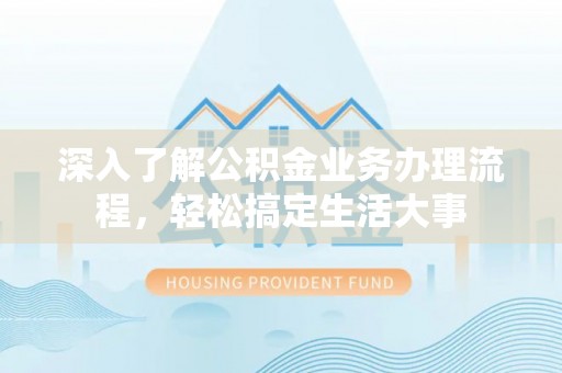 利州深入了解公积金业务办理流程，轻松搞定生活大事