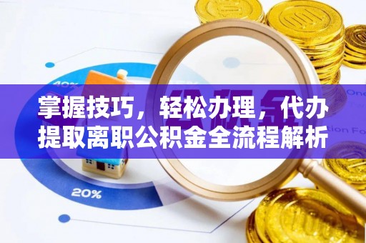 利州掌握技巧，轻松办理，代办提取离职公积金全流程解析