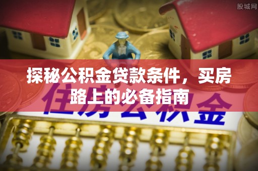 利州探秘公积金贷款条件，买房路上的必备指南