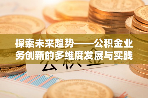 利州探索未来趋势——公积金业务创新的多维度发展与实践