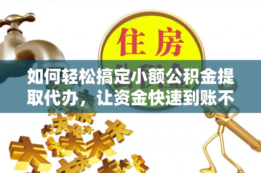 利州如何轻松搞定小额公积金提取代办，让资金快速到账不是梦