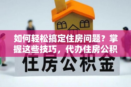 利州如何轻松搞定住房问题？掌握这些技巧，代办住房公积金提取不再难