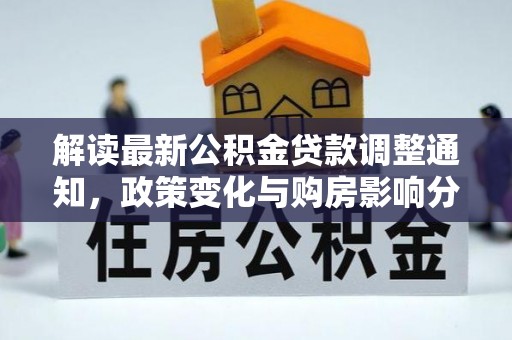 利州解读最新公积金贷款调整通知，政策变化与购房影响分析
