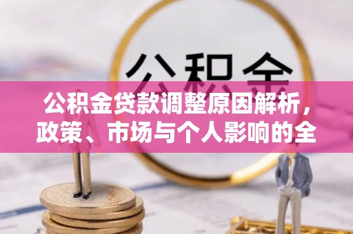 利州公积金贷款调整原因解析，政策、市场与个人影响的全面解读