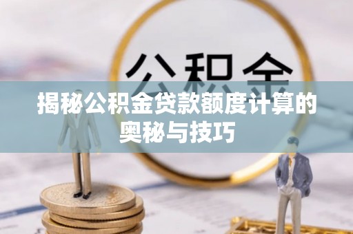 利州揭秘公积金贷款额度计算的奥秘与技巧