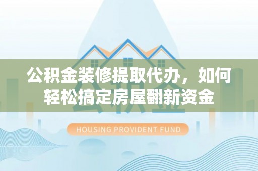 利州公积金装修提取代办，如何轻松搞定房屋翻新资金