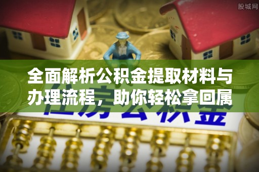利州全面解析公积金提取材料与办理流程，助你轻松拿回属于自己的钱