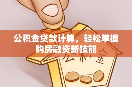 利州公积金贷款计算，轻松掌握购房融资新技能