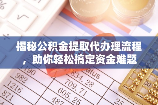 利州揭秘公积金提取代办理流程，助你轻松搞定资金难题