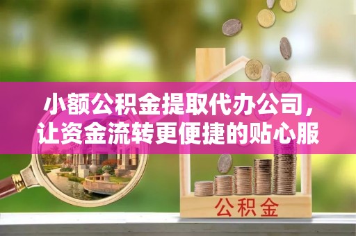 利州小额公积金提取代办公司，让资金流转更便捷的贴心服务