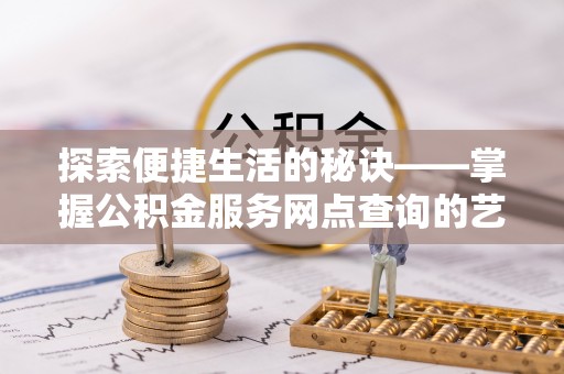 利州探索便捷生活的秘诀——掌握公积金服务网点查询的艺术