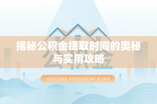 利州揭秘公积金提取时间的奥秘与实用攻略