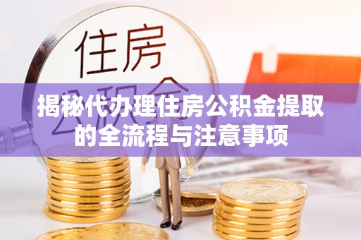 利州揭秘代办理住房公积金提取的全流程与注意事项