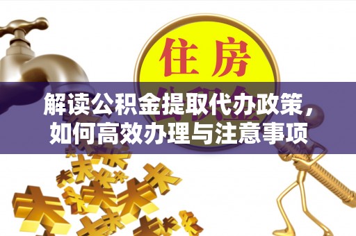 利州解读公积金提取代办政策，如何高效办理与注意事项