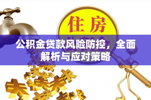 利州公积金贷款风险防控，全面解析与应对策略