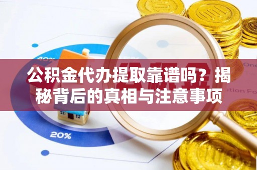利州公积金代办提取靠谱吗？揭秘背后的真相与注意事项