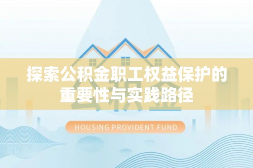 利州探索公积金职工权益保护的重要性与实践路径