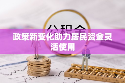 利州政策新变化助力居民资金灵活使用