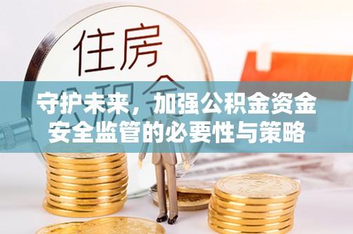 利州守护未来，加强公积金资金安全监管的必要性与策略