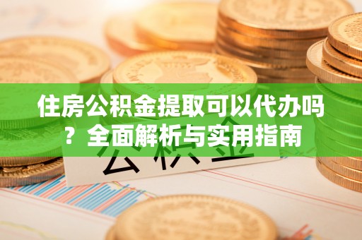 利州住房公积金提取可以代办吗？全面解析与实用指南