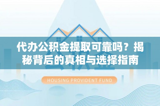 利州代办公积金提取可靠吗？揭秘背后的真相与选择指南