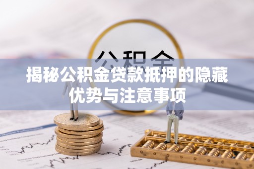 利州揭秘公积金贷款抵押的隐藏优势与注意事项