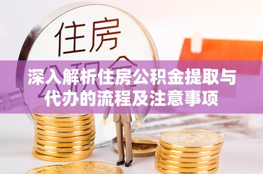 利州深入解析住房公积金提取与代办的流程及注意事项