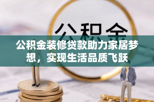 利州公积金装修贷款助力家居梦想，实现生活品质飞跃